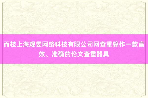 而枝上海观雯网络科技有限公司网查重算作一款高效、准确的论文查重器具